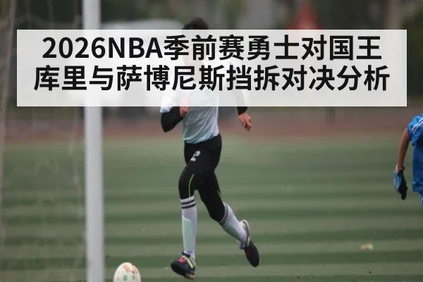 2026NBA季前赛勇士对国王库里与萨博尼斯挡拆对决分析