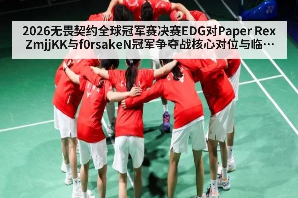2026无畏契约全球冠军赛决赛EDG对Paper Rex ZmjjKK与f0rsakeN冠军争夺战核心对位与临场博弈分析